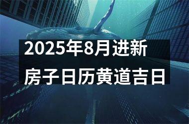 2025年8月进新房子日历黄道吉日