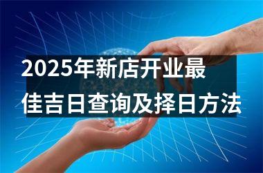 2025年新店开业最佳吉日查询及择日方法
