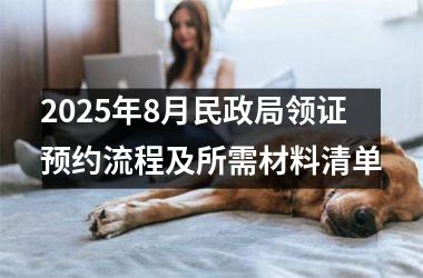 2025年8月民政局领证预约流程及所需材料清单