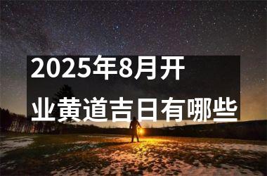 2025年8月开业黄道吉日有哪些