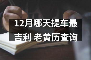 12月哪天提车最吉利 老黄历查询