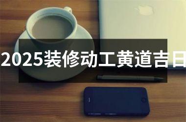 <h3>2025装修动工黄道吉日