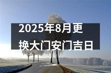 2025年8月更换大门安门吉日