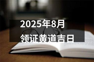 2025年8月领证黄道吉日