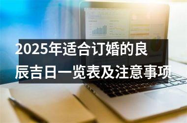 <h3>2025年适合订婚的良辰吉日一览表及注意事项