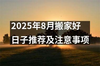 2025年8月搬家好日子推荐及注意事项