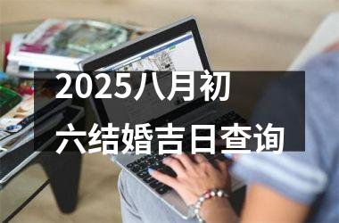 2025八月初六结婚吉日查询