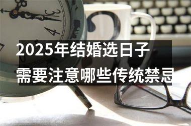 <h3>2025年结婚选日子需要注意哪些传统禁忌