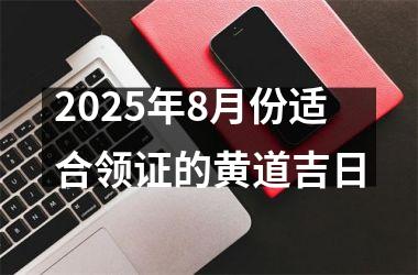 2025年8月份适合领证的黄道吉日