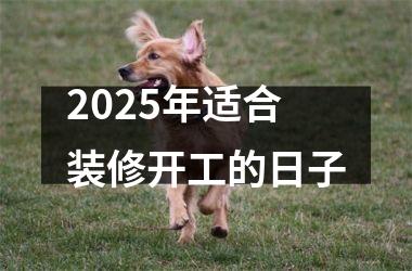 <h3>2025年适合装修开工的日子