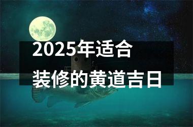 <h3>2025年适合装修的黄道吉日