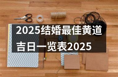 <h3>2025结婚最佳黄道吉日一览表2025