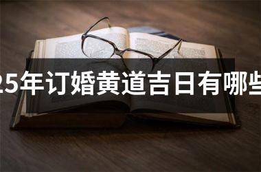 <h3>25年订婚黄道吉日有哪些
