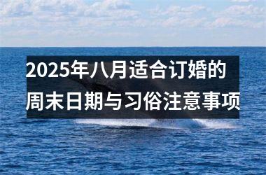 <h3>2025年八月适合订婚的周末日期与习俗注意事项