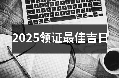 2025领证最佳吉日