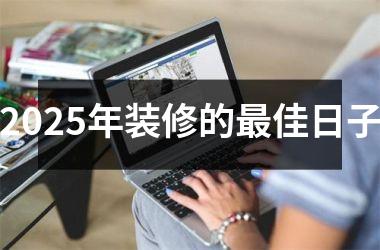 <h3>2025年装修的最佳日子