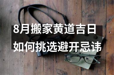 <h3>8月搬家黄道吉日如何挑选避开忌讳