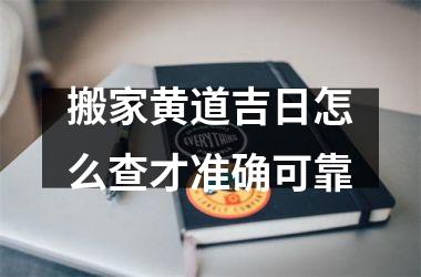 <h3>搬家黄道吉日怎么查才准确可靠