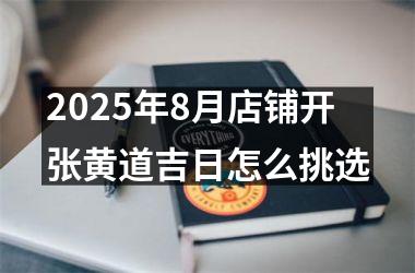 2025年8月店铺开张黄道吉日怎么挑选