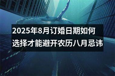 2025年8月订婚日期如何选择才能避开农历八月忌讳