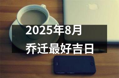 2025年8月乔迁最好吉日