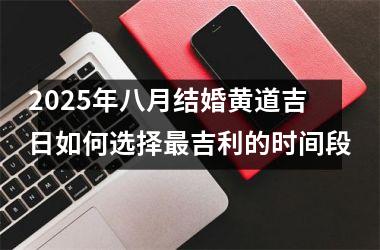 2025年八月结婚黄道吉日如何选择最吉利的时间段