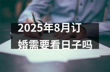 2025年8月订婚需要看日子吗