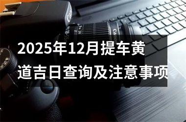 2025年12月提车黄道吉日查询及注意事项