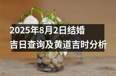 2025年8月2日结婚吉日查询及黄道吉时分析
