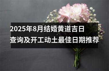 2025年8月结婚黄道吉日查询及开工动土最佳日期推荐