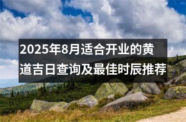 2025年8月适合开业的黄道吉日查询及最佳时辰推荐