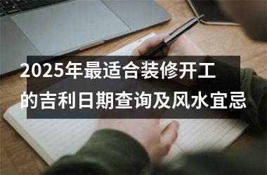 2025年最适合装修开工的吉利日期查询及风水宜忌