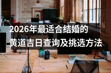 <h3>2026年最适合结婚的黄道吉日查询及挑选方法