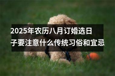 <h3>2025年农历八月订婚选日子要注意什么传统习俗和宜忌