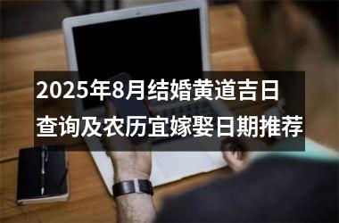 2025年8月结婚黄道吉日查询及农历宜嫁娶日期推荐
