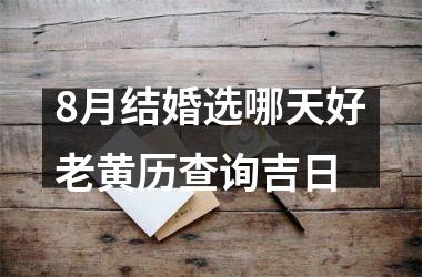<h3>8月结婚选哪天好老黄历查询吉日