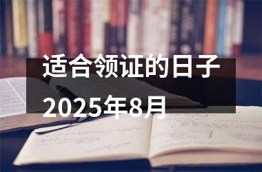 <h3>适合领证的日子2025年8月