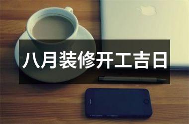 <h3>八月装修开工吉日
