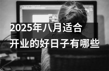 2025年八月适合开业的好日子有哪些
