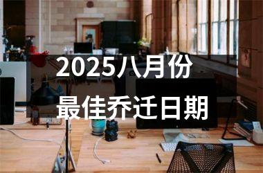 2025八月份最佳乔迁日期