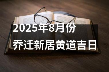 2025年8月份乔迁新居黄道吉日