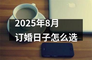 2025年8月订婚日子怎么选