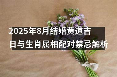 <h3>2025年8月结婚黄道吉日与生肖属相配对禁忌解析