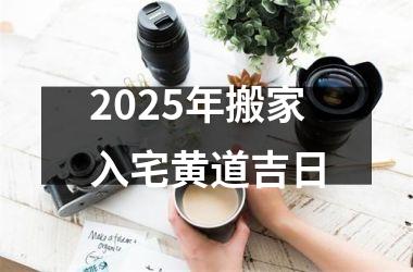 2025年搬家入宅黄道吉日