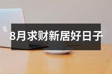 <h3>8月求财新居好日子
