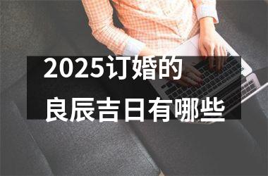 2025订婚的良辰吉日有哪些