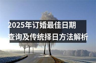2025年订婚最佳日期查询及传统择日方法解析