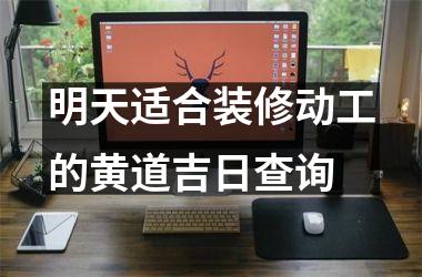 明天适合装修动工的黄道吉日查询