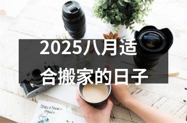 2025八月适合搬家的日子