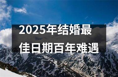 2025年结婚最佳日期百年难遇